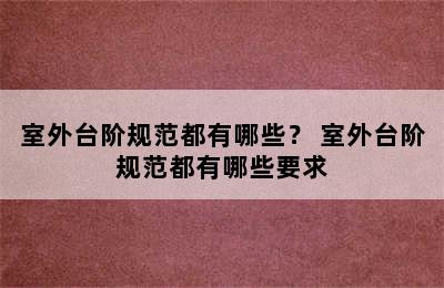 室外台阶规范都有哪些？ 室外台阶规范都有哪些要求